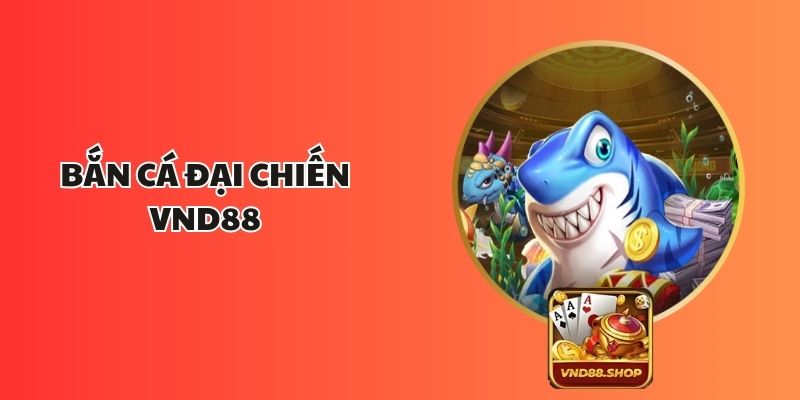 Bắn Cá Đại Chiến VND88: Giải Trí Kịch Tính Nhận Thưởng Lớn