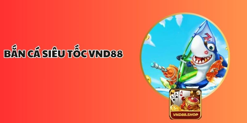 Bắn Cá Siêu Tốc VND88: Trò Chơi Hấp Dẫn Không Thể Bỏ Lỡ 1 Bắn Cá Siêu Tốc VND88: Trò Chơi Hấp Dẫn Không Thể Bỏ Lỡ