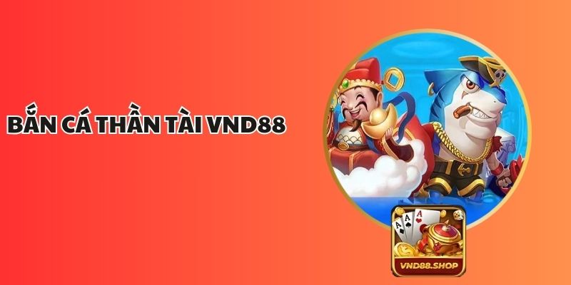 Bắn Cá Thần Tài VND88 – Săn Cá Hấp Dẫn Không Thể Bỏ Lỡ