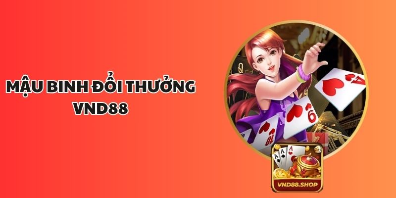 Mậu Binh Đổi Thưởng VND88 – Trò Chơi Trí Tuệ Hấp Dẫn