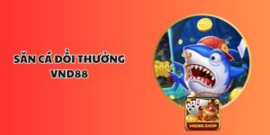 Săn Cá Đổi Thưởng VND88 - Cách Chơi, Mẹo Thắng Và Lưu Ý